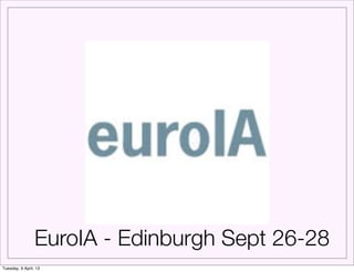 EuroIA - Edinburgh Sept 26-28
Tuesday, 9 April, 13
 