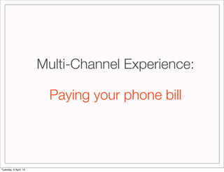 Multi-Channel Experience:

                         Paying your phone bill




Tuesday, 9 April, 13
 