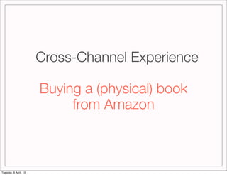 Cross-Channel Experience

                       Buying a (physical) book
                            from Amazon



Tuesd...