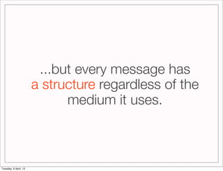 ...but every message has
                       a structure regardless of the
                             medium it uses....