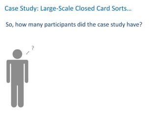 Case Study: Large-Scale Closed Card Sorts…

So, how many participants did the case study have?


         ?
 