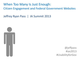 When Too Many Is Just Enough:
Citizen Engagement and Federal Government Websites

Jeffrey Ryan Pass | IA Summit 2013




                                           @jeffpass
                                             #ias2013
                                     #UsabilityforGov
 