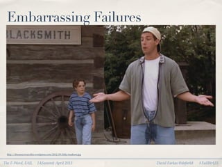 Embarrassing Failures




 http://thesassyswan.ﬁles.wordpress.com/2012/09/billy-madison.jpg


The F-Word, FAIL           IASummit April 2013                      David Farkas @dafark8   #FailBtrUX
 