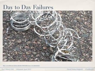 Day to Day Failures




 http://www.ﬂickr.com/photos/jeffcutler/8297212605/sizes/o/in/photostream/


The F-Word, FAIL          IASummit April 2013                                David Farkas @dafark8   #FailBtrUX
 