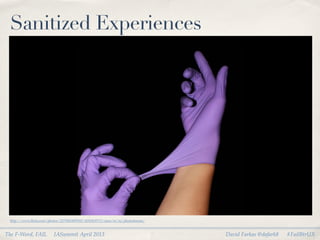 Sanitized Experiences




 http://www.ﬂickr.com/photos/22750018@N05/4292418713/sizes/m/in/photostream/



The F-Word, FAIL         IASummit April 2013                                   David Farkas @dafark8   #FailBtrUX
 