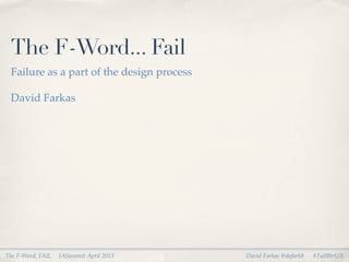 The F-Word... Fail
 Failure as a part of the design process

 David Farkas




The F-Word, FAIL   IASummit April 2013     David Farkas @dafark8   #FailBtrUX
 