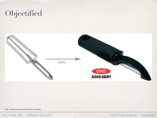 Objectified




 http://idsgn.org/images/objectiﬁed_peeler.jpg


The F-Word, FAIL            IASummit April 2013   David Farkas @dafark8   #FailBtrUX
 