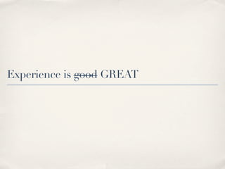 Experience is good GREAT
 