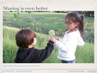 Sharing is even better




 http://www.ﬂickr.com/photos/courosa/3708151311/sizes/z/in/photostream/




The F-Word, FAIL          IASummit April 2013                             David Farkas @dafark8   #FailBtrUX
 