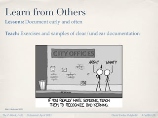 Learn from Others
 Lessons: Document early and often

 Teach: Exercises and samples of clear/unclear documentation




 http://xkcd.com/1015/


The F-Word, FAIL         IASummit April 2013   David Farkas @dafark8   #FailBtrUX
 