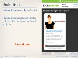 Build Trust
 Failure Experience Type: Social


 Failure Experience: Kickstarter
 got grief for not showing failed
 projects




                     I found one!



The F-Word, FAIL   IASummit April 2013   David Farkas @dafark8   #FailBtrUX
 