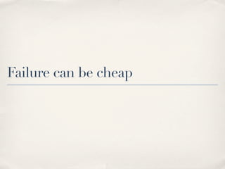 Failure can be cheap
 
