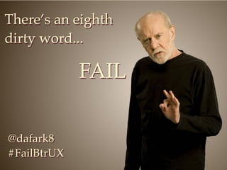There’s an eighth
dirty word...

             FAIL


@dafark8
#FailBtrUX
 