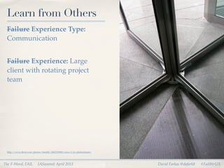 Learn from Others
 Failure Experience Type:
 Communication


 Failure Experience: Large
 client with rotating project
 tea...