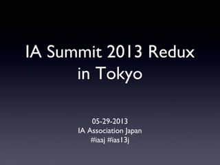 IA Summit 2013 Redux
in Tokyo
05-29-2013
IA Association Japan
#iaaj #ias13j
 