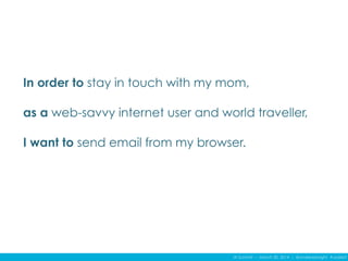 IA Summit – March 30, 2014 – @andrewjwright #uxdebt
In order to stay in touch with my mom,
as a web-savvy internet user and world traveller,
I want to send email from my browser.
 