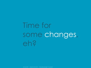IA Summit – March 30, 2014 – @andrewjwright #uxdebt
Time for
some changes,
eh?
 