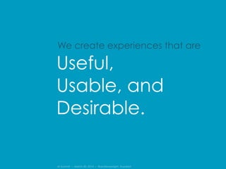 IA Summit – March 30, 2014 – @andrewjwright #uxdebt
Useful,
Usable, and
Desirable.
We create experiences that are
 