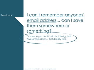 IA Summit – March 30, 2014 – @andrewjwright #uxdebt
I can't remember anyones’
email address... can I save
them somewhere or
something?
Or maybe you could add that thingy that
Awesomemail has... that'd really help.
Feedback
 