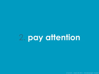 IA Summit – March 30, 2014 – @andrewjwright #uxdebt
2. pay attention
 