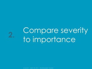 IA Summit – March 30, 2014 – @andrewjwright #uxdebt
Compare severity
to importance
2.
 