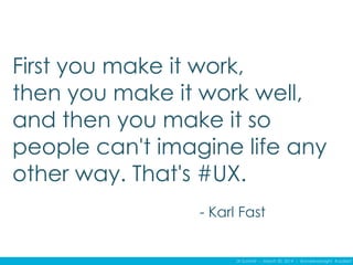 IA Summit – March 30, 2014 – @andrewjwright #uxdebt
First you make it work,
then you make it work well,
and then you make it so
people can't imagine life any
other way. That's #UX.
- Karl Fast
 