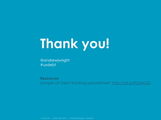 IA Summit – March 30, 2014 – @andrewjwright #uxdebt
Thank you!
@andrewjwright
#uxdebt
Resources
Sample UX Debt Tracking spreadsheet: http://bit.ly/P2oMOG
 
