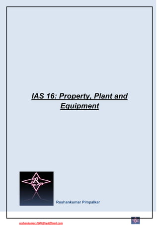 IAS 16: Property, Plant and
                Equipment




                          Roshankumar Pimpalkar




roshankumar.2007@rediffmail.com
 
