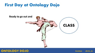 ONTOLOGY DOJO @info_do#ontdojo
Ready to go out and
CLASS
First Day at Ontology Dojo
 