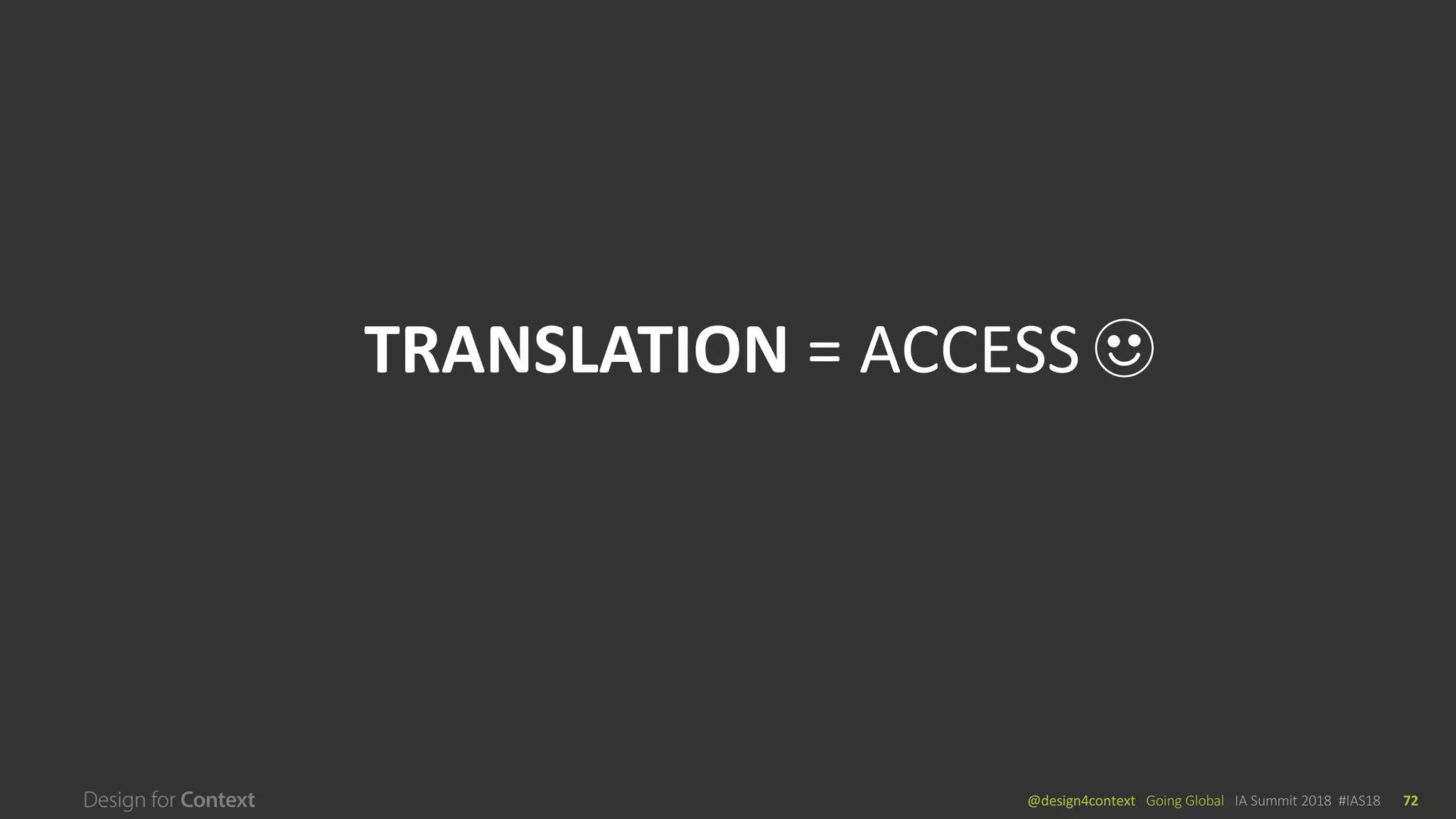 @design4context			Going	Global	 IA	Summit	2018		#IAS18 72
TRANSLATION	=	ACCESS
 