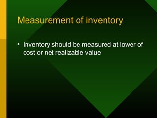 Measurement of inventory
• Inventory should be measured at lower of
cost or net realizable value
 