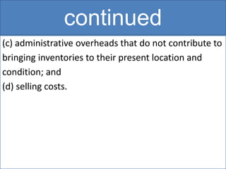 continued
(c) administrative overheads that do not contribute to
bringing inventories to their present location and
condition; and
(d) selling costs.
 