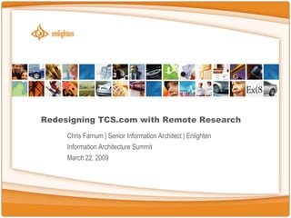 Redesigning TCS.com with Remote Research Chris Farnum | Senior Information Architect | Enlighten Information Architecture Summit March 22, 2009 
