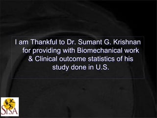 I am Thankful to Dr. Sumant G. Krishnan 
for providing with Biomechanical work 
& Clinical outcome statistics of his 
study done in U.S. 
 