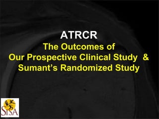 ATRCR 
The Outcomes of 
Our Prospective Clinical Study & 
Sumant’s Randomized Study 
 