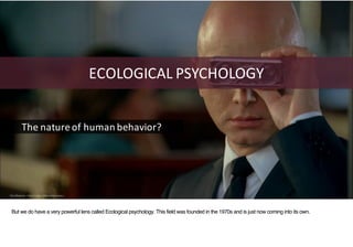 The	Observer		from	Fringe:	Michael	Cerveres
ECOLOGICAL	PSYCHOLOGY
The	nature	of	human	behavior?
But we do have a very powe...