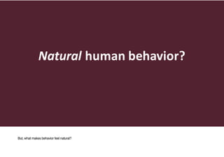 Natural human	behavior?
But, what makes behavior feel natural?
 