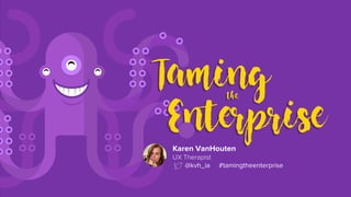 Karen VanHouten
UX Therapist
@kvh_ia #tamingtheenterprise
 