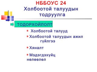 НББОУС 24
Холбоотой талуудын
тодруулга
ТОДОРХОЙЛОЛТ
Холбоотой талууд
Холбоотой талуудын ажил
гүйлгээ
Хяналт
Мэдэгдэхүйц
нөлөөлөл
 