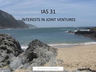 IAS 31  INTERESTS IN JOINT VENTURES 1/23/2010 1 IAS 31 Interests in Joint Ventures 