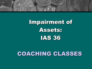 Impairment of Assets: IAS 36 COACHING CLASSES FOR PROFESSIONAL STUDENTS 