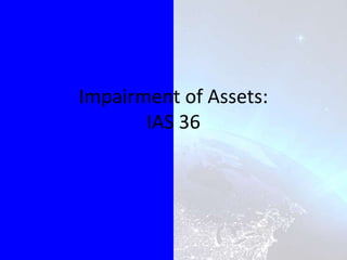 Impairment of Assets:
IAS 36
 