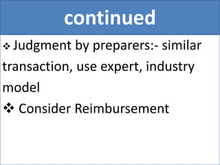 continued
 Judgment by preparers:- similar
transaction, use expert, industry
model
 Consider Reimbursement
 