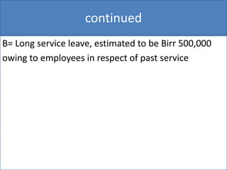 continued
B= Long service leave, estimated to be Birr 500,000
owing to employees in respect of past service
 
