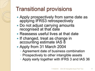DisclosureResearch and development costs recognised as expense during the periodRevalued intangible assetsClass of intangible assetEffective date of revaluationCarrying amount Carrying amount when measured using cost modelRevaluation surplusAt beginning and end of periodChange during the periodRestriction on distribution of balance to shareholdersFair value estimatesMethods and significant assumptions to estimate fair value1/17/201016IAS 38 Intangible Asset Part Two