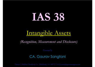 IAS 38
               Intangible Assets
       (Recognition, Measurement and Disclosure)

                                      Presented by




Partner | Shekhar Chandra & Co. | Rishikesh | +91-9897271555 | contact@gauravsangtani.com
 