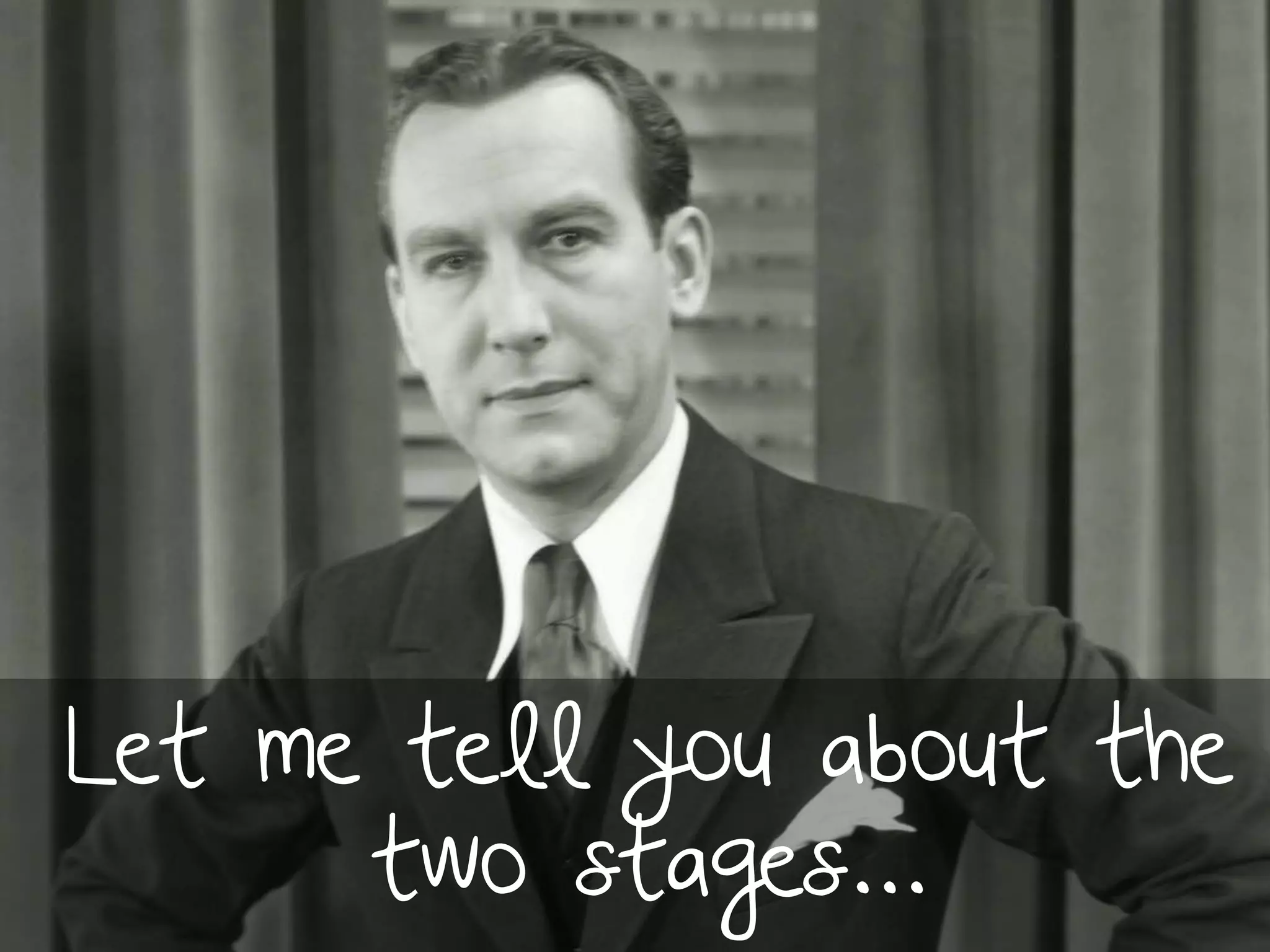 Let me tell you about the
two stages…
 