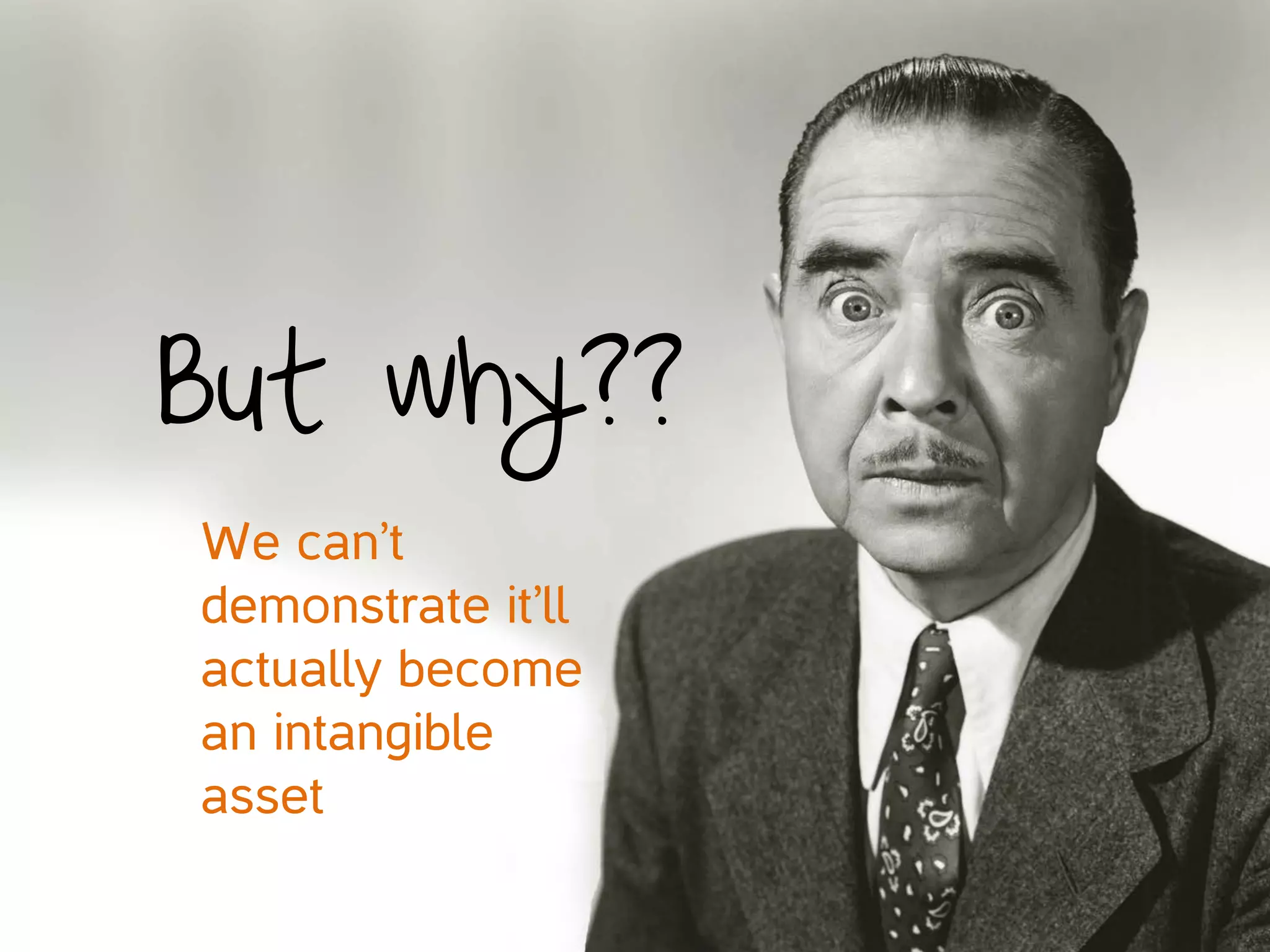 But why??
We can’t
demonstrate it’ll
actually become
an intangible
asset


 