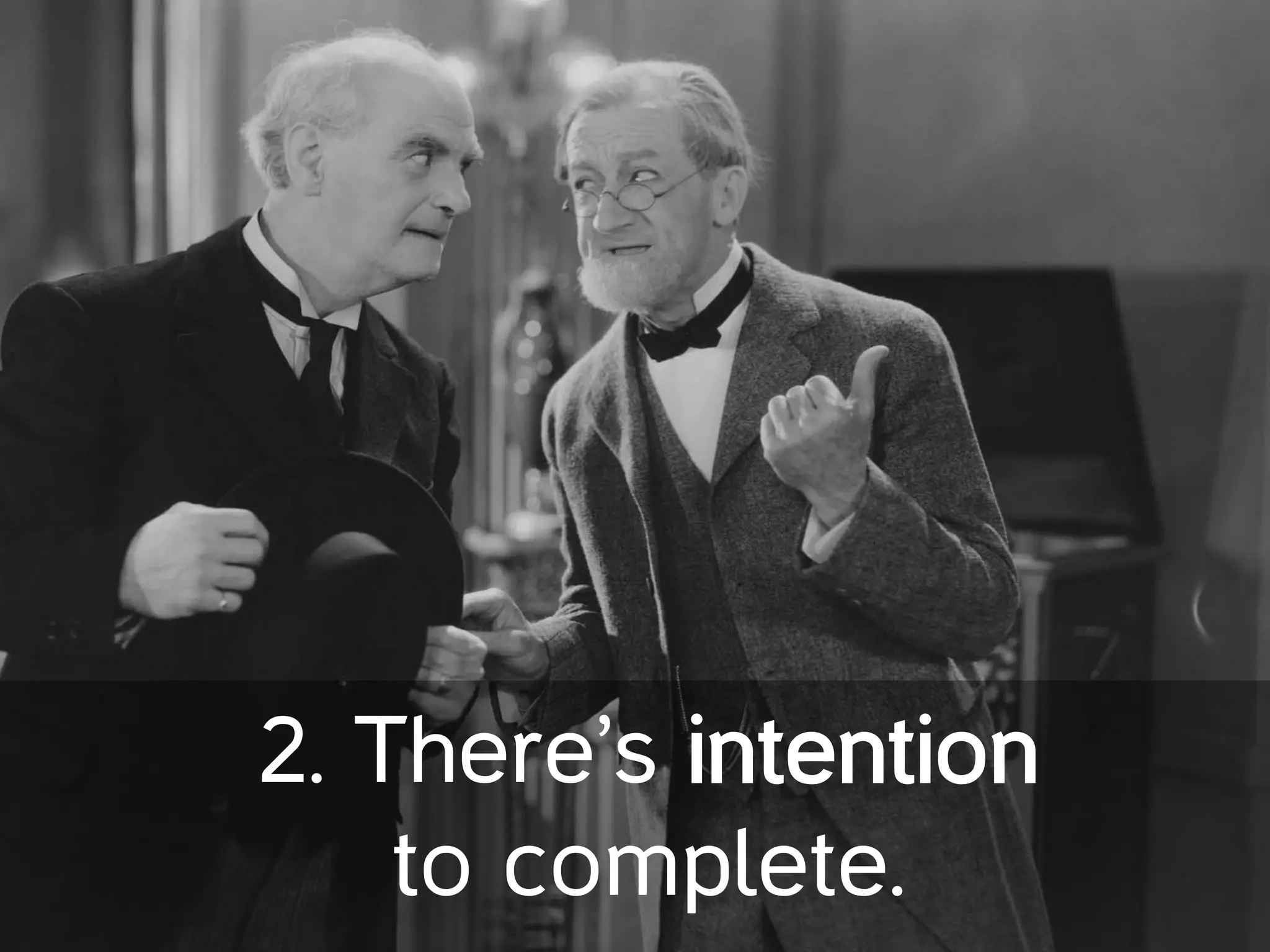 2. There’s intention
to complete.
 