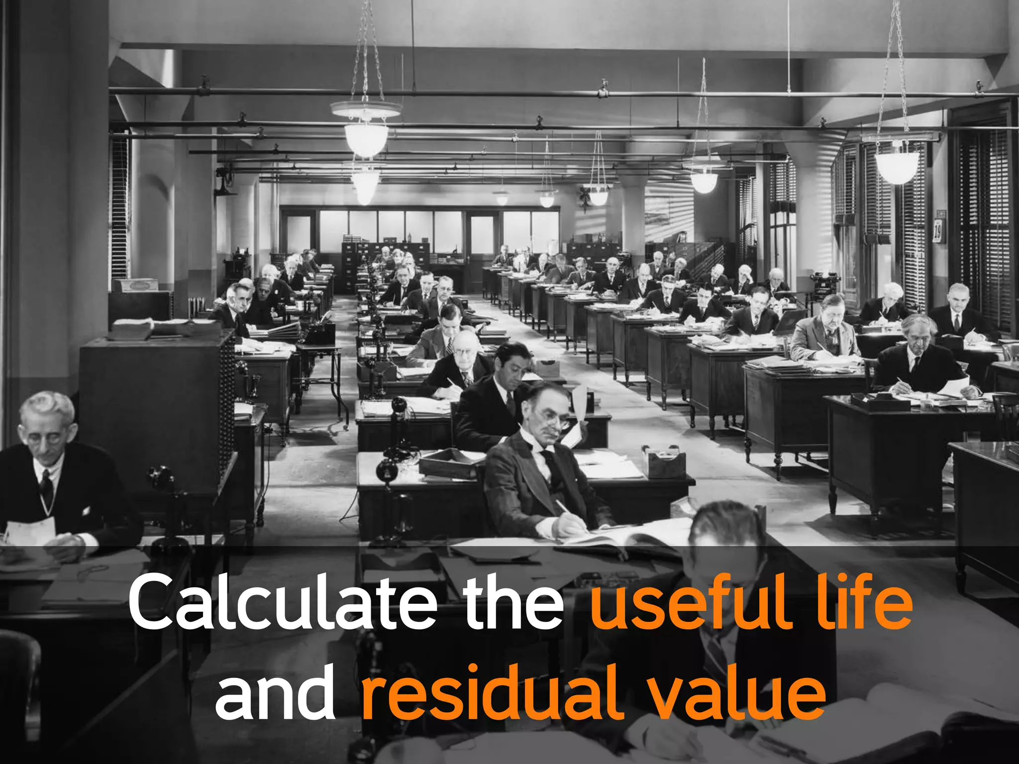 Calculate the useful life
and residual value
 